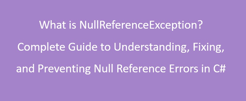 What is NullReferenceException? Complete Guide to Understanding, Fixing, and Preventing Null Reference Errors in C#